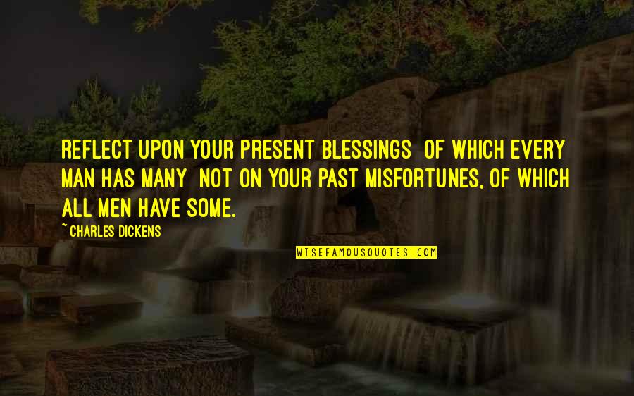 Harzer Kaese Quotes By Charles Dickens: Reflect upon your present blessings of which every Harzer Kaese Quotes By Charles Dickens: Reflect upon your present blessings of which every