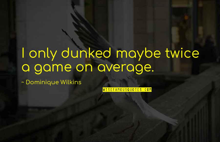 Harzer Kaese Quotes By Dominique Wilkins: I only dunked maybe twice a game on Harzer Kaese Quotes By Dominique Wilkins: I only dunked maybe twice a game on