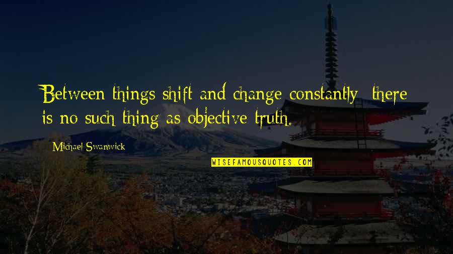 Harzer Kaese Quotes By Michael Swanwick: Between things shift and change constantly; there is