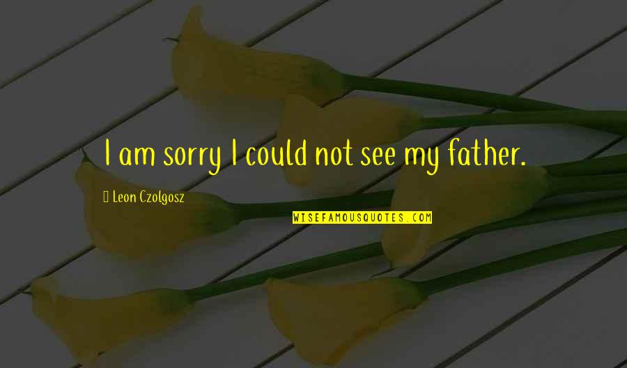 Harzer Sign Quotes By Leon Czolgosz: I am sorry I could not see my