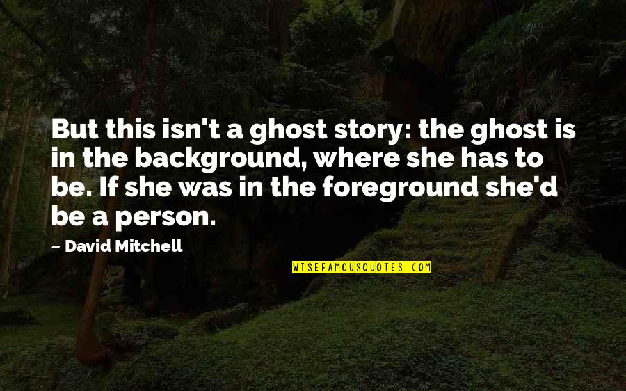 Has A Story Quotes By David Mitchell: But this isn't a ghost story: the ghost Has A Story Quotes By David Mitchell: But this isn't a ghost story: the ghost