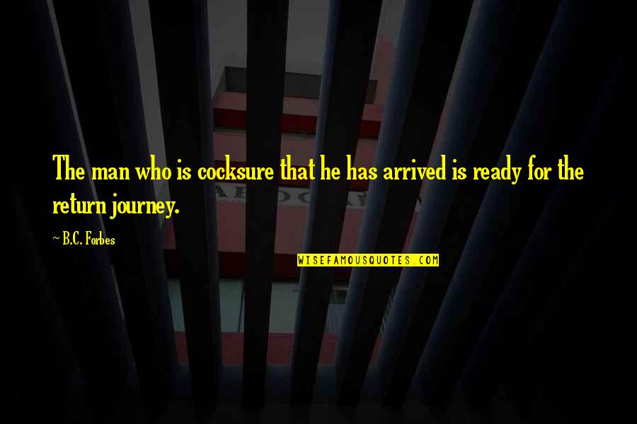 Has Arrived Quotes By B.C. Forbes: The man who is cocksure that he has