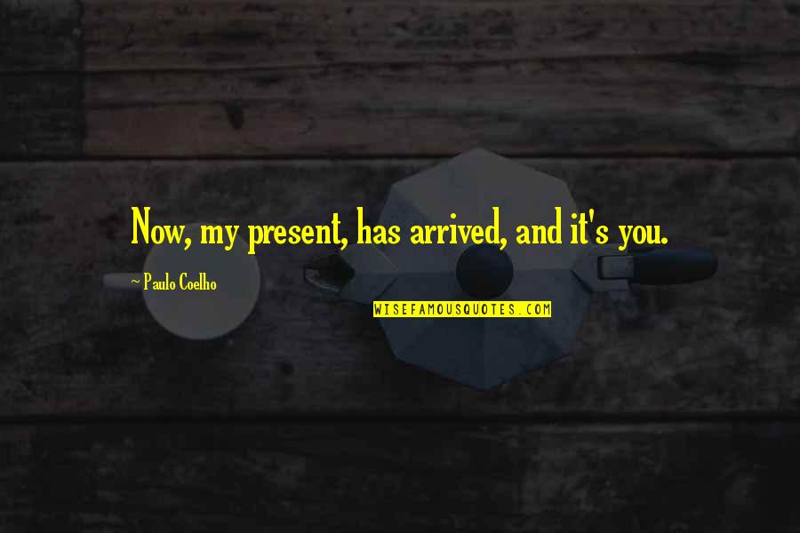 Has Arrived Quotes By Paulo Coelho: Now, my present, has arrived, and it's you.