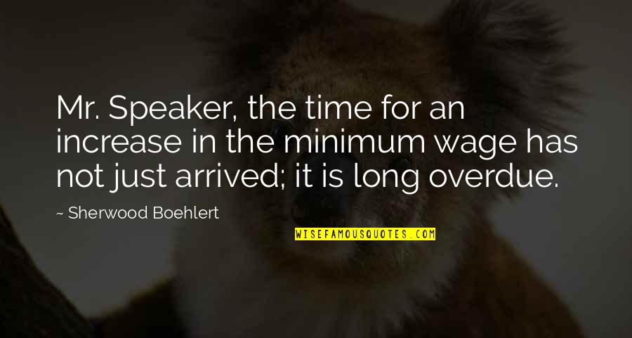 Has Arrived Quotes By Sherwood Boehlert: Mr. Speaker, the time for an increase in