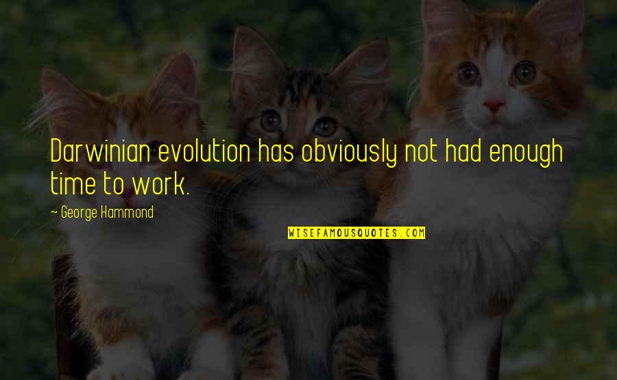Has Had Enough Quotes By George Hammond: Darwinian evolution has obviously not had enough time
