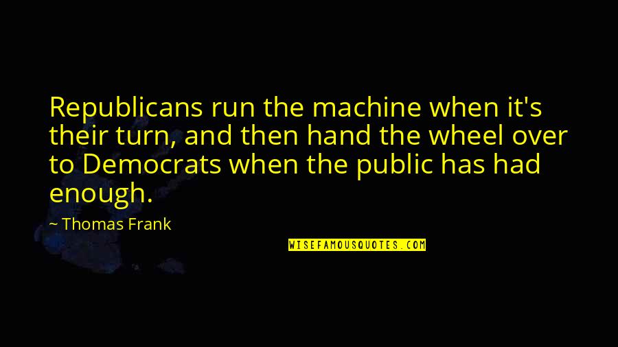 Has Had Enough Quotes By Thomas Frank: Republicans run the machine when it's their turn,