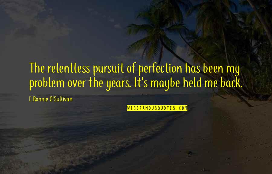 Has My Back Quotes By Ronnie O'Sullivan: The relentless pursuit of perfection has been my