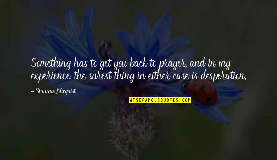 Has My Back Quotes By Shauna Niequist: Something has to get you back to prayer,