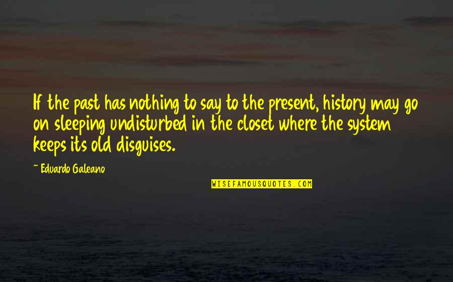 Has Nothing To Say Quotes By Eduardo Galeano: If the past has nothing to say to