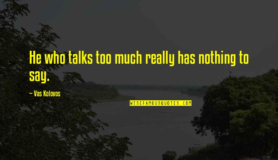 Has Nothing To Say Quotes By Vas Kolovos: He who talks too much really has nothing