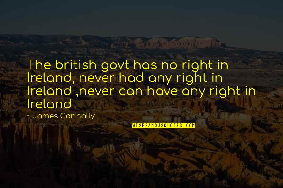 Has Quotes By James Connolly: The british govt has no right in Ireland,