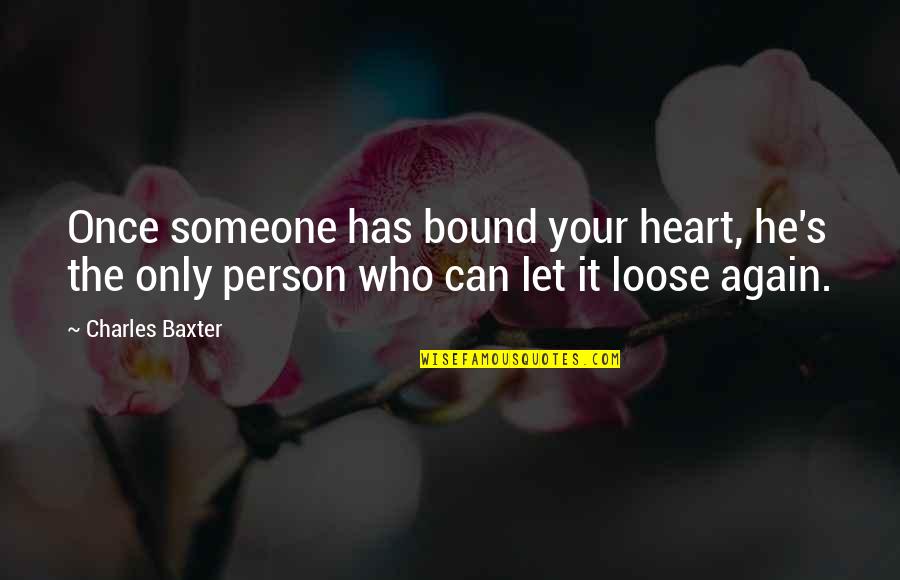 Has Your Heart Quotes By Charles Baxter: Once someone has bound your heart, he's the Has Your Heart Quotes By Charles Baxter: Once someone has bound your heart, he's the