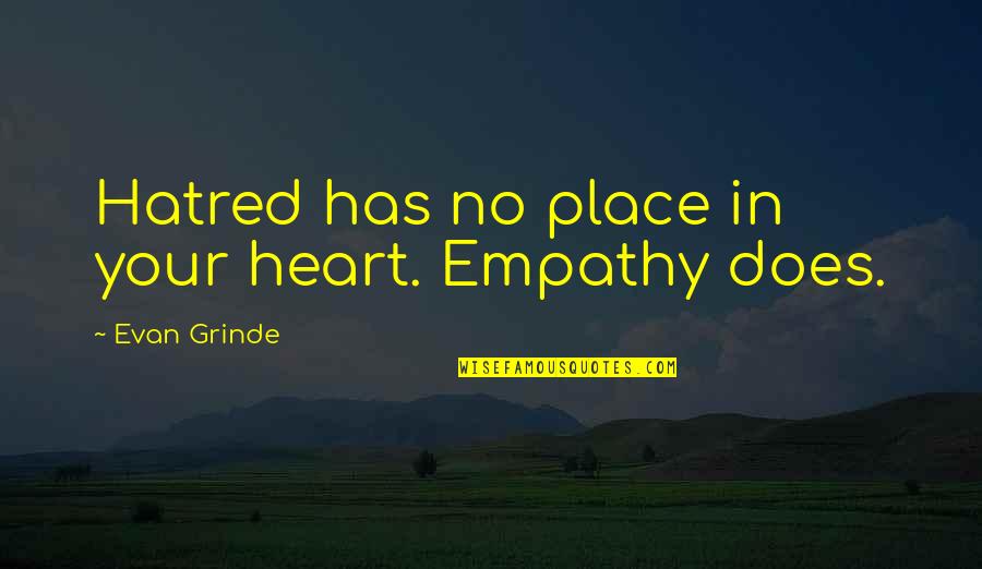Has Your Heart Quotes By Evan Grinde: Hatred has no place in your heart. Empathy Has Your Heart Quotes By Evan Grinde: Hatred has no place in your heart. Empathy