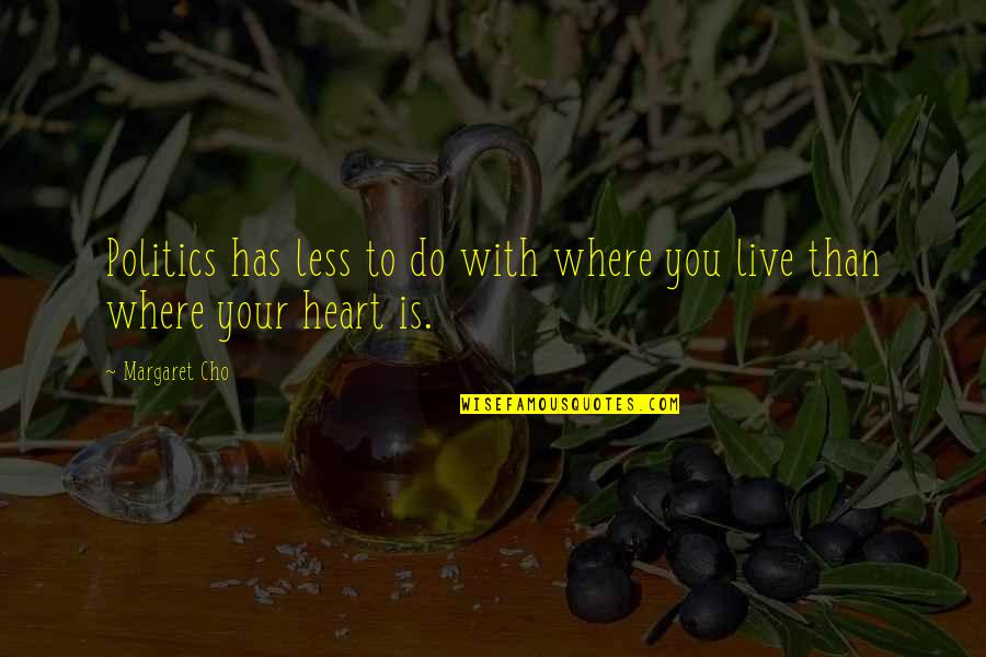 Has Your Heart Quotes By Margaret Cho: Politics has less to do with where you