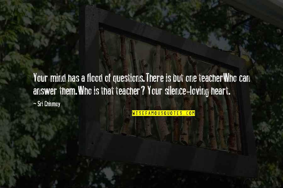 Has Your Heart Quotes By Sri Chinmoy: Your mind has a flood of questions.There is Has Your Heart Quotes By Sri Chinmoy: Your mind has a flood of questions.There is
