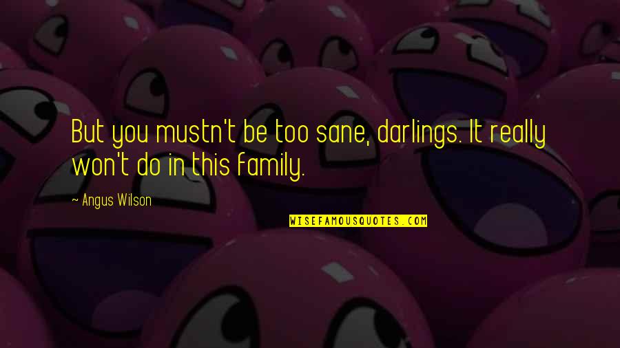 Hasalyn Harris Quotes By Angus Wilson: But you mustn't be too sane, darlings. It