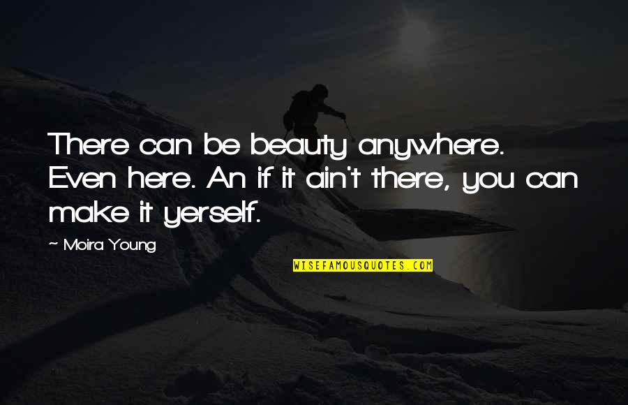 Hasan Husain Quotes By Moira Young: There can be beauty anywhere. Even here. An