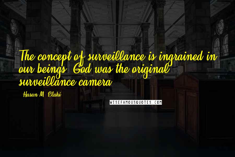 Hasan M. Elahi quotes: The concept of surveillance is ingrained in our beings. God was the original surveillance camera.