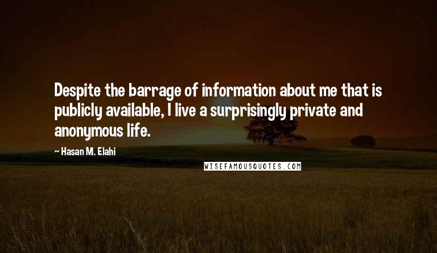 Hasan M. Elahi quotes: Despite the barrage of information about me that is publicly available, I live a surprisingly private and anonymous life.