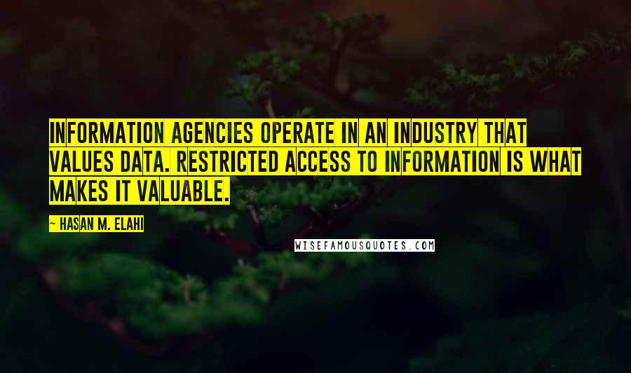 Hasan M. Elahi quotes: Information agencies operate in an industry that values data. Restricted access to information is what makes it valuable.