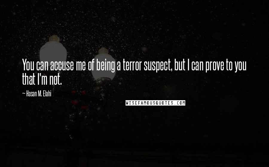 Hasan M. Elahi quotes: You can accuse me of being a terror suspect, but I can prove to you that I'm not.