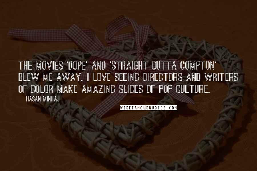 Hasan Minhaj quotes: The movies 'Dope' and 'Straight Outta Compton' blew me away. I love seeing directors and writers of color make amazing slices of pop culture.