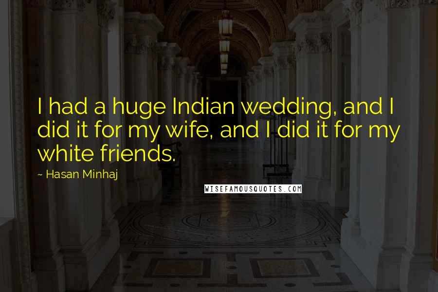 Hasan Minhaj quotes: I had a huge Indian wedding, and I did it for my wife, and I did it for my white friends.
