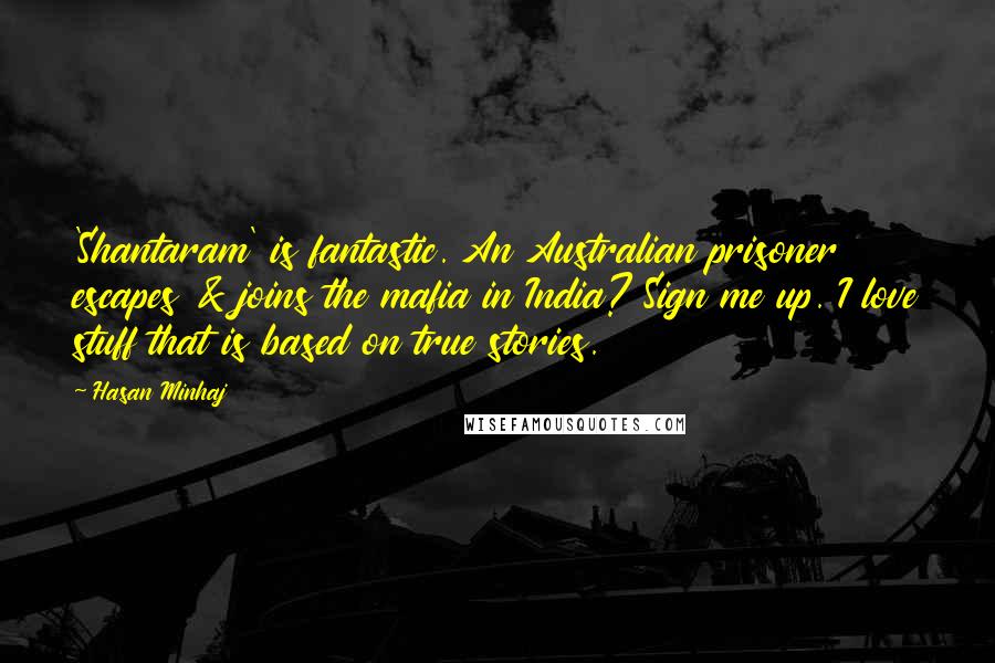 Hasan Minhaj quotes: 'Shantaram' is fantastic. An Australian prisoner escapes & joins the mafia in India? Sign me up. I love stuff that is based on true stories.