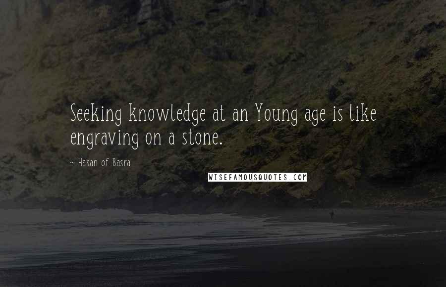 Hasan Of Basra quotes: Seeking knowledge at an Young age is like engraving on a stone.