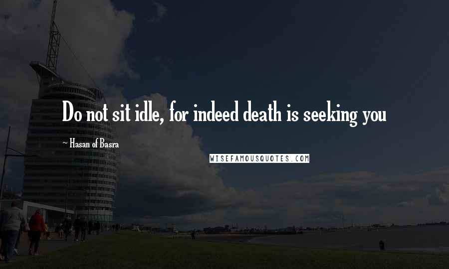 Hasan Of Basra quotes: Do not sit idle, for indeed death is seeking you