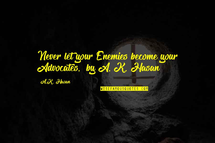 Hasan Quotes By A.K. Hasan: Never let your Enemies become your Advocates." by