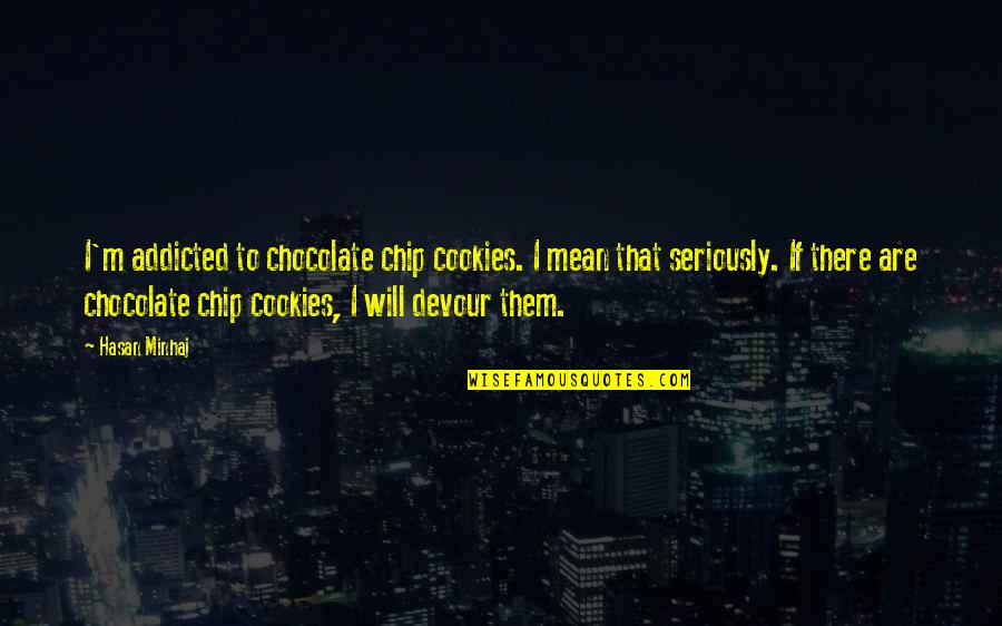 Hasan Quotes By Hasan Minhaj: I'm addicted to chocolate chip cookies. I mean
