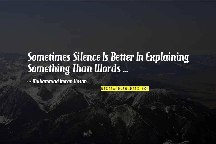 Hasan Quotes By Muhammad Imran Hasan: Sometimes Silence Is Better In Explaining Something Than