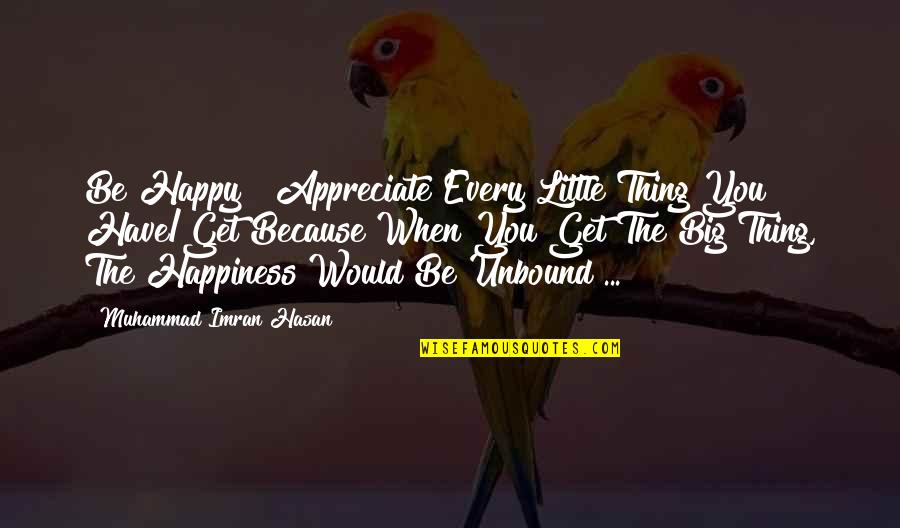 Hasan Quotes By Muhammad Imran Hasan: Be Happy & Appreciate Every Little Thing You