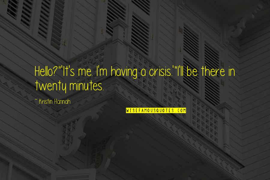 Hasandursun Quotes By Kristin Hannah: Hello?"'It's me. I'm having a crisis.'"I'll be there