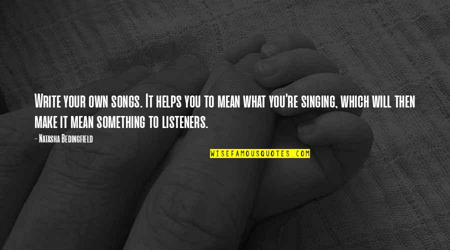 Hasani Mcintosh Quotes By Natasha Bedingfield: Write your own songs. It helps you to Hasani Mcintosh Quotes By Natasha Bedingfield: Write your own songs. It helps you to