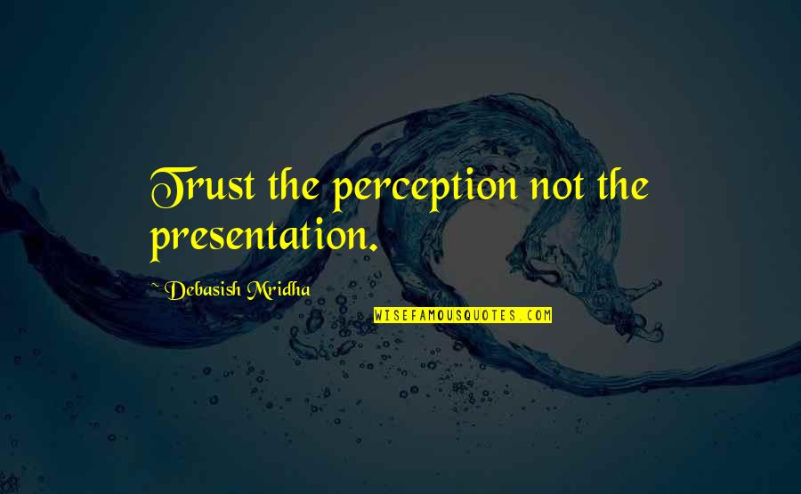 Hasanna Quotes By Debasish Mridha: Trust the perception not the presentation. Hasanna Quotes By Debasish Mridha: Trust the perception not the presentation.