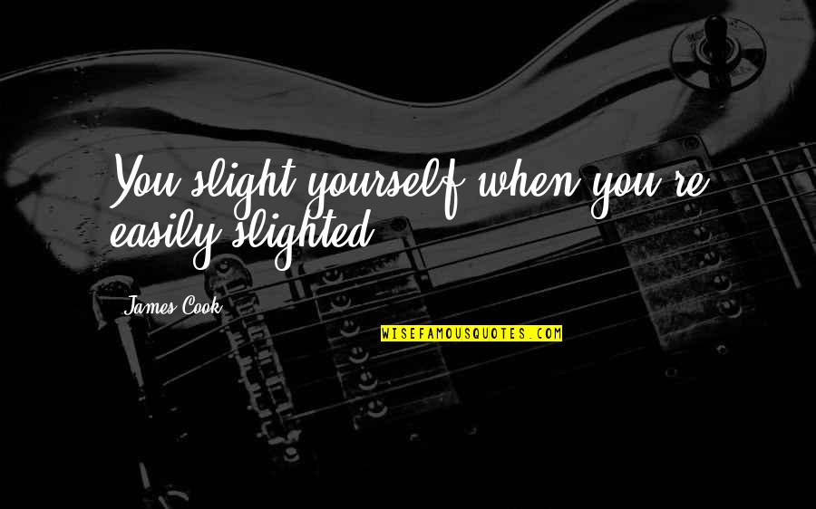 Hasanoglu Turizm Quotes By James Cook: You slight yourself when you're easily slighted. Hasanoglu Turizm Quotes By James Cook: You slight yourself when you're easily slighted.