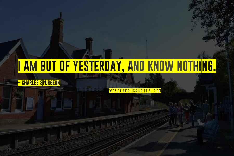 Hasbany Regan Quotes By Charles Spurgeon: I am but of yesterday, and know nothing. Hasbany Regan Quotes By Charles Spurgeon: I am but of yesterday, and know nothing.