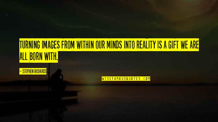 Hasbeen Quotes By Stephen Richards: Turning images from within our minds into reality