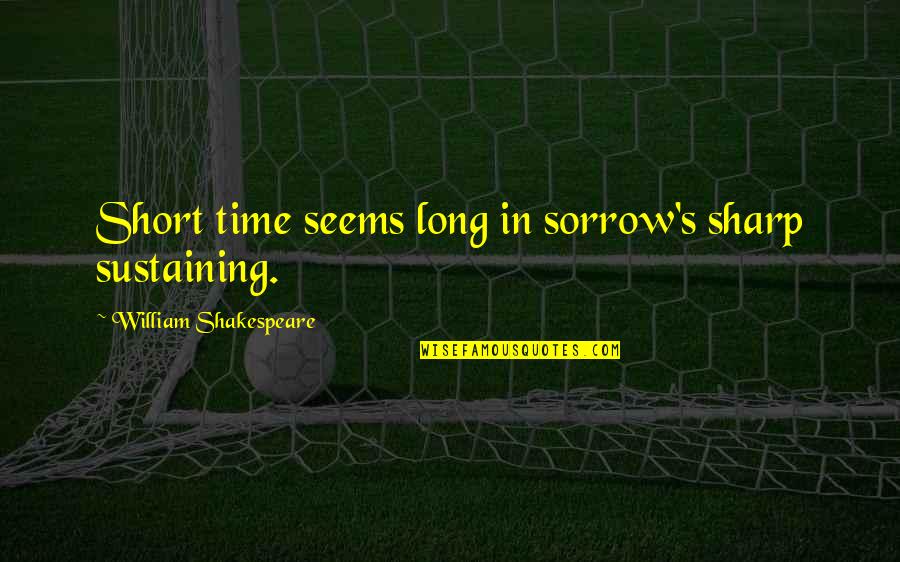 Hasbeen Quotes By William Shakespeare: Short time seems long in sorrow's sharp sustaining.
