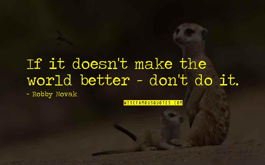 Haseen Quotes By Robby Novak: If it doesn't make the world better - Haseen Quotes By Robby Novak: If it doesn't make the world better -
