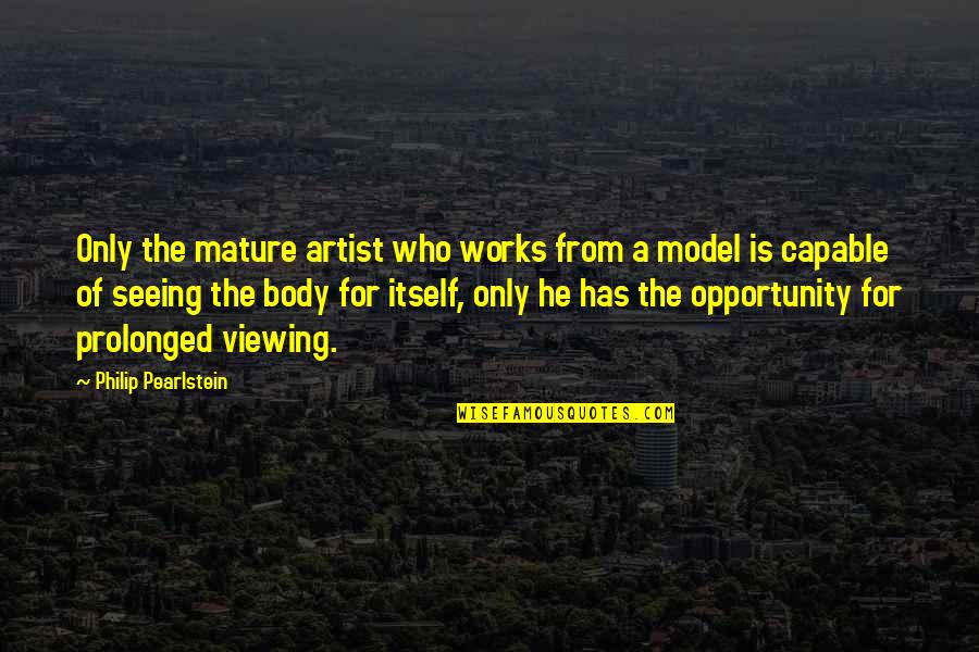 Haseen Shaam Quotes By Philip Pearlstein: Only the mature artist who works from a Haseen Shaam Quotes By Philip Pearlstein: Only the mature artist who works from a