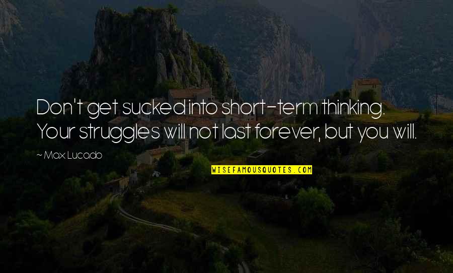 Haselbacher Quotes By Max Lucado: Don't get sucked into short-term thinking. Your struggles