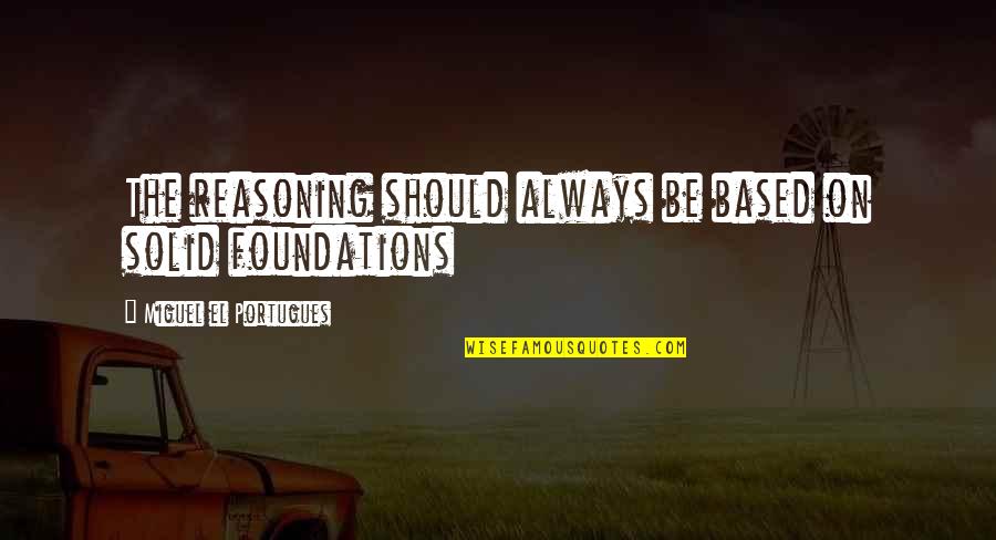 Hasetsu Quotes By Miguel El Portugues: The reasoning should always be based on solid