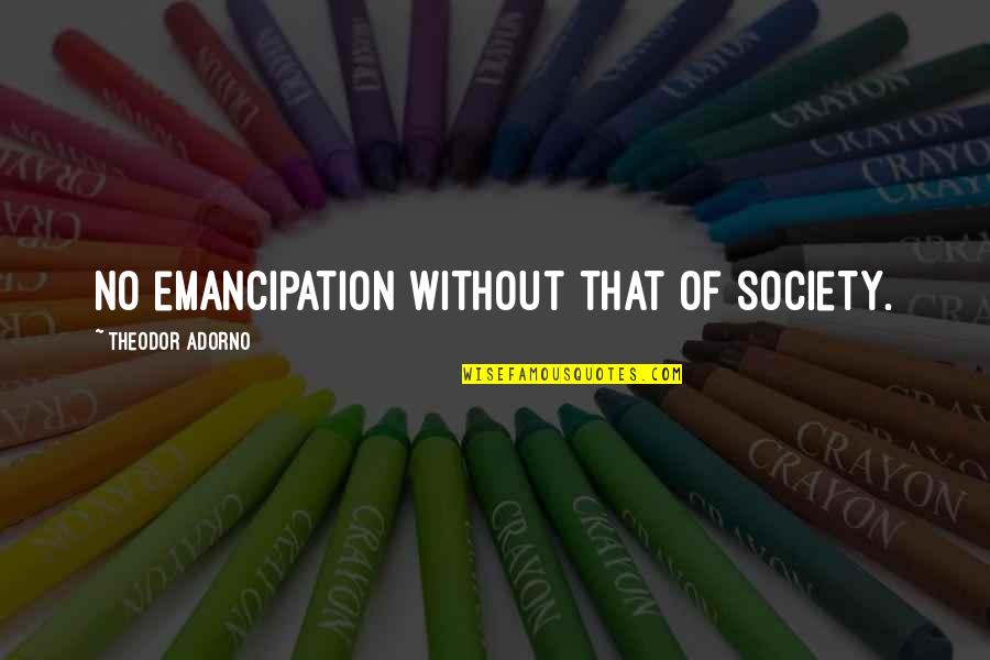 Hasey Harrison Quotes By Theodor Adorno: No emancipation without that of society. Hasey Harrison Quotes By Theodor Adorno: No emancipation without that of society.