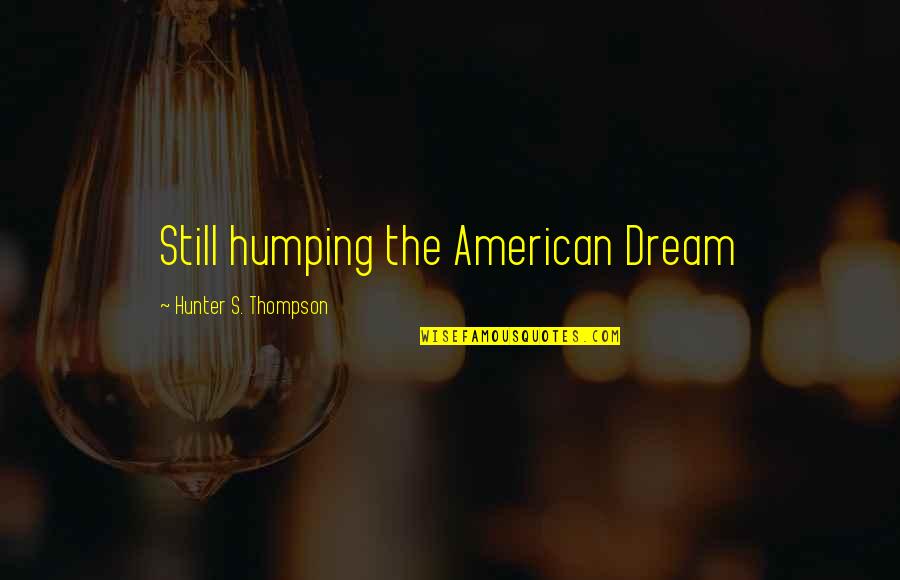 Haseyo Quotes By Hunter S. Thompson: Still humping the American Dream