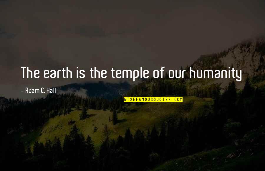 Hasfal Edzo Quotes By Adam C. Hall: The earth is the temple of our humanity