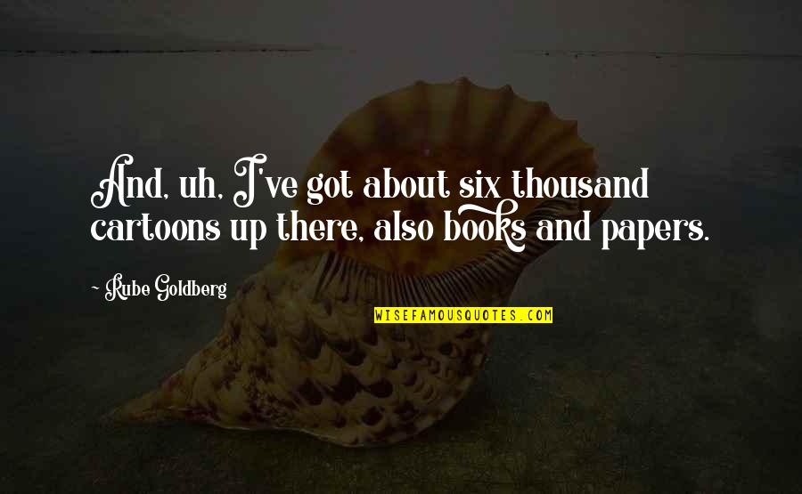 Hasfal Quotes By Rube Goldberg: And, uh, I've got about six thousand cartoons