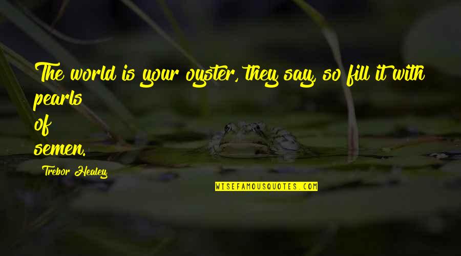 Hashagen Death Quotes By Trebor Healey: The world is your oyster, they say, so